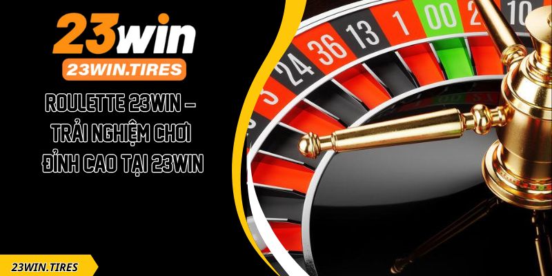 Roulette 23win – Trải Nghiệm Chơi Đỉnh Cao Tại 23win